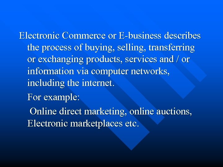 Electronic Commerce or E-business describes the process of buying, selling, transferring or exchanging products,