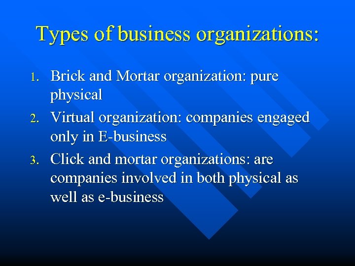 Types of business organizations: 1. 2. 3. Brick and Mortar organization: pure physical Virtual