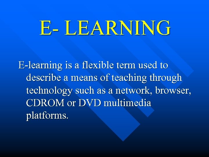 E- LEARNING E-learning is a flexible term used to describe a means of teaching