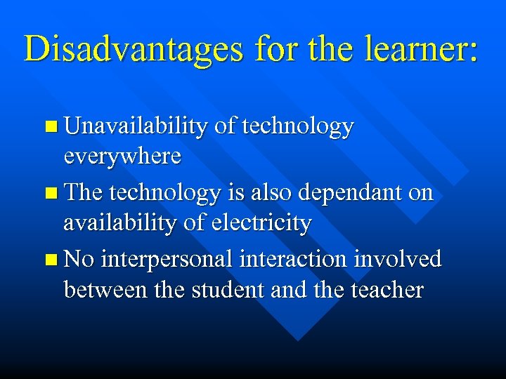 Disadvantages for the learner: n Unavailability of technology everywhere n The technology is also