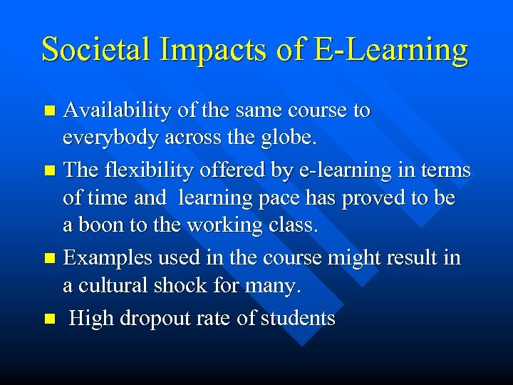 Societal Impacts of E-Learning Availability of the same course to everybody across the globe.