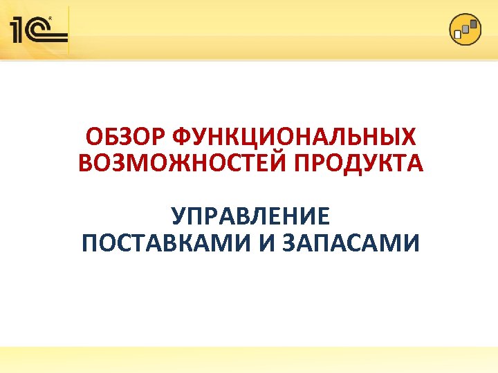 ОБЗОР ФУНКЦИОНАЛЬНЫХ ВОЗМОЖНОСТЕЙ ПРОДУКТА УПРАВЛЕНИЕ ПОСТАВКАМИ И ЗАПАСАМИ 