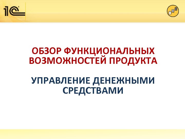 ОБЗОР ФУНКЦИОНАЛЬНЫХ ВОЗМОЖНОСТЕЙ ПРОДУКТА УПРАВЛЕНИЕ ДЕНЕЖНЫМИ СРЕДСТВАМИ 