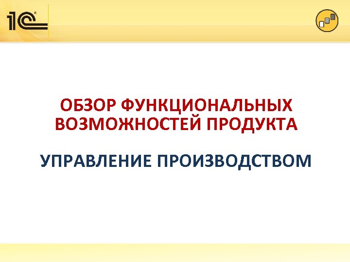 ОБЗОР ФУНКЦИОНАЛЬНЫХ ВОЗМОЖНОСТЕЙ ПРОДУКТА УПРАВЛЕНИЕ ПРОИЗВОДСТВОМ 