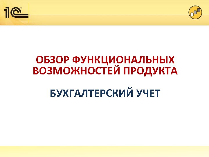 ОБЗОР ФУНКЦИОНАЛЬНЫХ ВОЗМОЖНОСТЕЙ ПРОДУКТА БУХГАЛТЕРСКИЙ УЧЕТ 