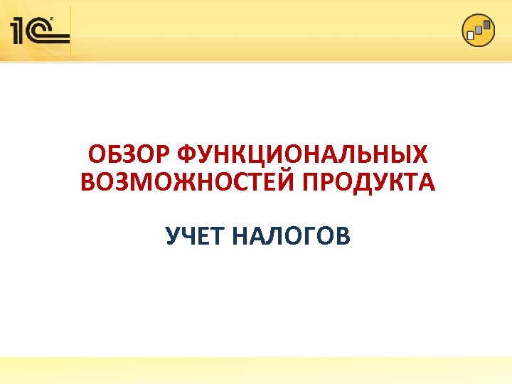 ОБЗОР ФУНКЦИОНАЛЬНЫХ ВОЗМОЖНОСТЕЙ ПРОДУКТА УЧЕТ НАЛОГОВ 