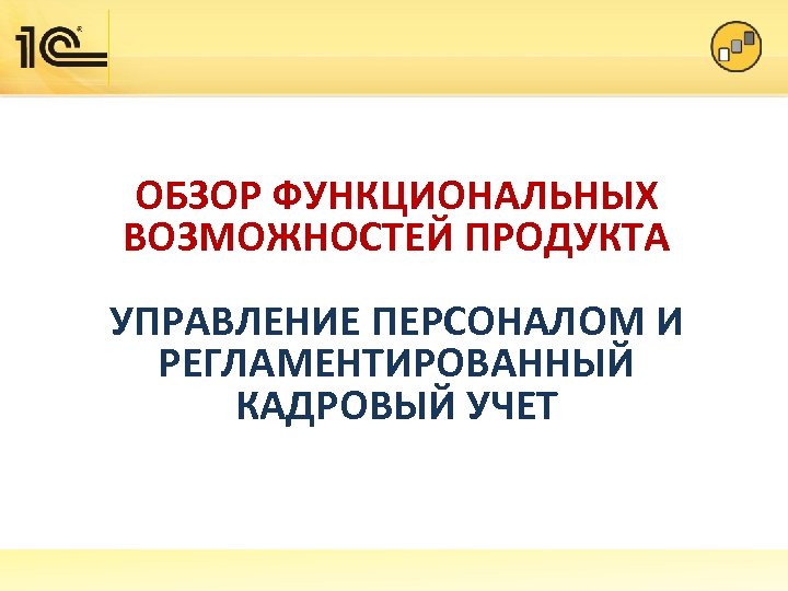 ОБЗОР ФУНКЦИОНАЛЬНЫХ ВОЗМОЖНОСТЕЙ ПРОДУКТА УПРАВЛЕНИЕ ПЕРСОНАЛОМ И РЕГЛАМЕНТИРОВАННЫЙ КАДРОВЫЙ УЧЕТ 