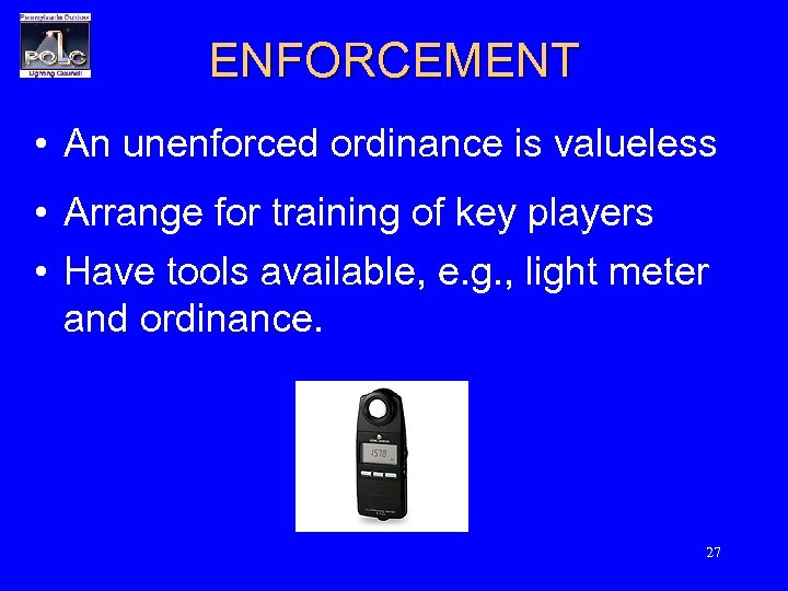 ENFORCEMENT • An unenforced ordinance is valueless • Arrange for training of key players