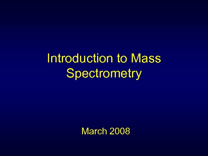 Introduction to Mass Spectrometry March 2008 