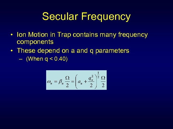 Secular Frequency • Ion Motion in Trap contains many frequency components • These depend