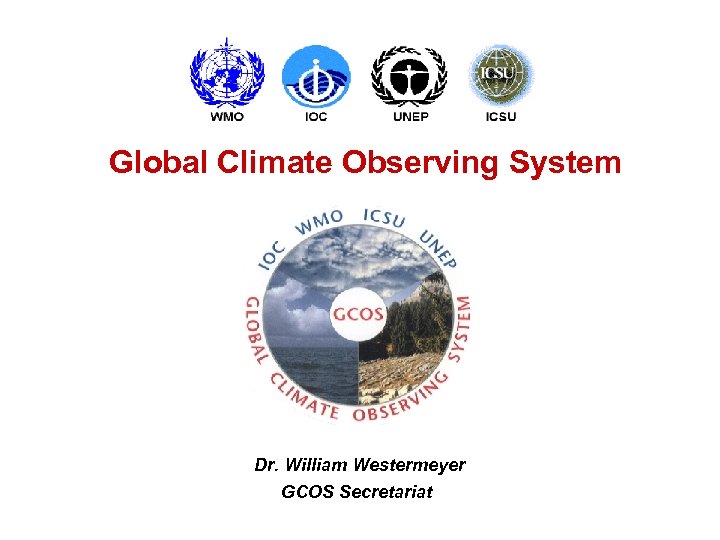 Global Climate Observing System Dr. William Westermeyer GCOS Secretariat 