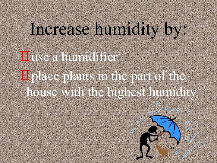 Increase humidity by: `use a humidifier `place plants in the part of the house