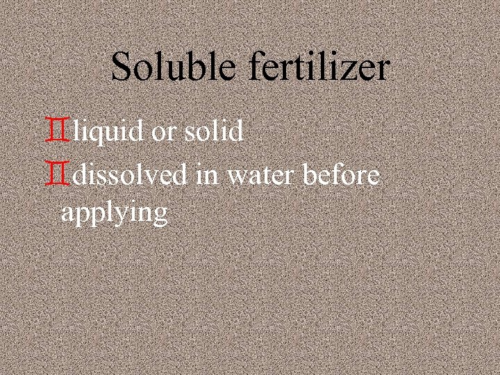 Soluble fertilizer `liquid or solid `dissolved in water before applying 