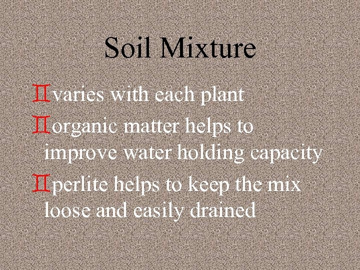Soil Mixture `varies with each plant `organic matter helps to improve water holding capacity