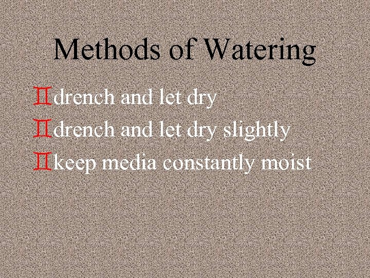 Methods of Watering `drench and let dry slightly `keep media constantly moist 