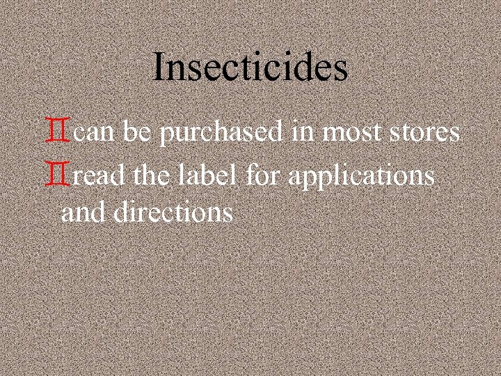 Insecticides `can be purchased in most stores `read the label for applications and directions