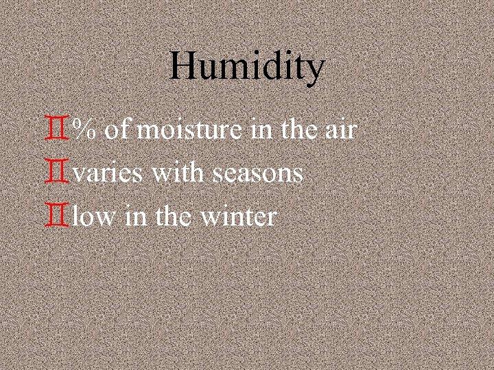 Humidity `% of moisture in the air `varies with seasons `low in the winter
