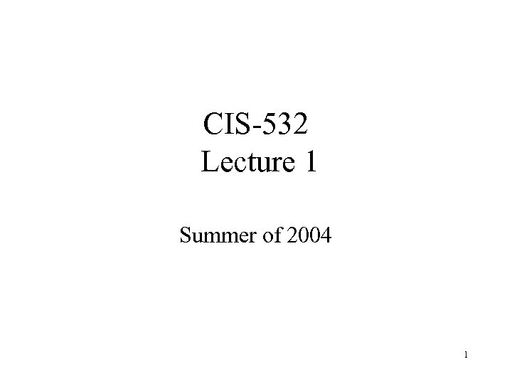 CIS-532 Lecture 1 Summer of 2004 1 