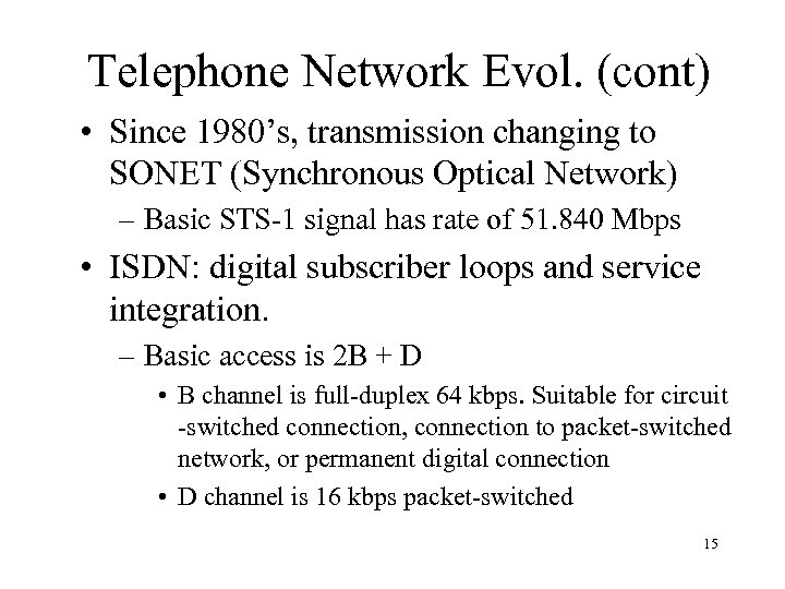 Telephone Network Evol. (cont) • Since 1980’s, transmission changing to SONET (Synchronous Optical Network)