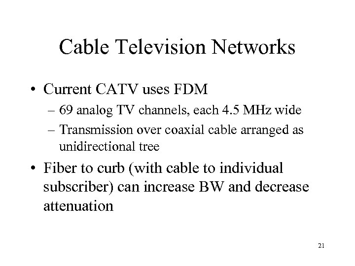 Cable Television Networks • Current CATV uses FDM – 69 analog TV channels, each