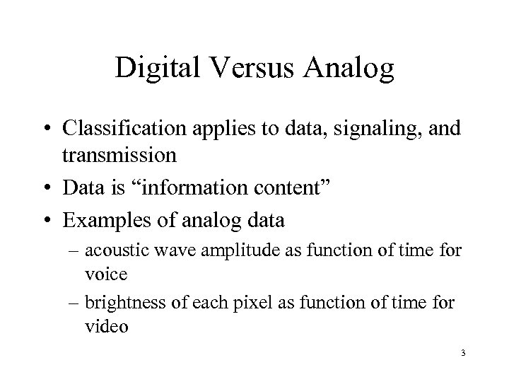 Digital Versus Analog • Classification applies to data, signaling, and transmission • Data is