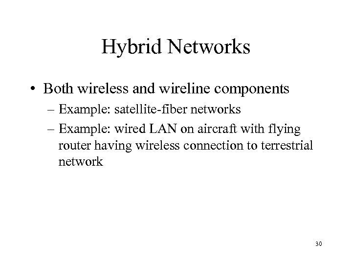 Hybrid Networks • Both wireless and wireline components – Example: satellite-fiber networks – Example: