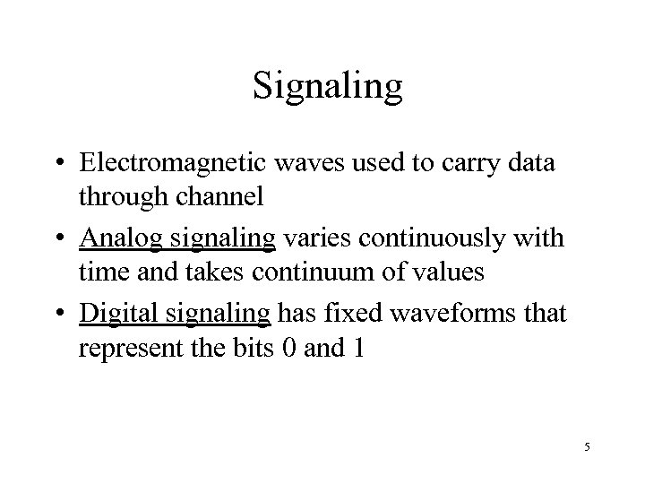 Signaling • Electromagnetic waves used to carry data through channel • Analog signaling varies