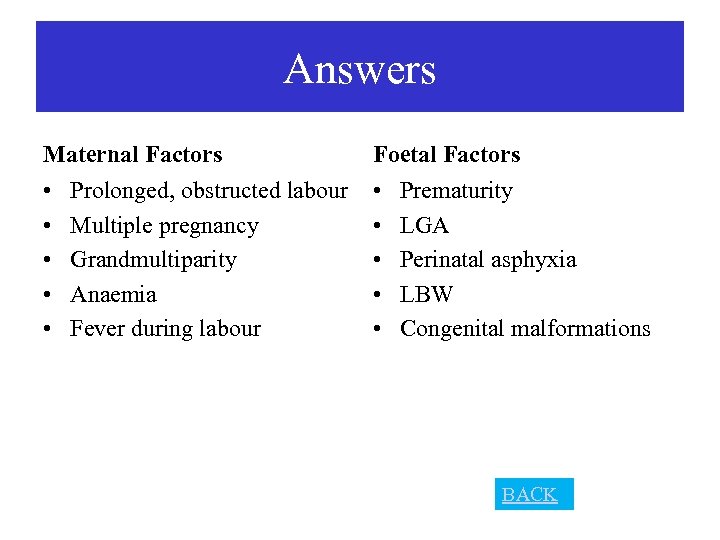 Answers Maternal Factors Foetal Factors • • • Prolonged, obstructed labour Multiple pregnancy Grandmultiparity