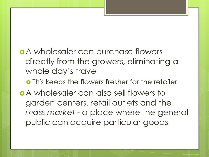  A wholesaler can purchase flowers directly from the growers, eliminating a whole day’s