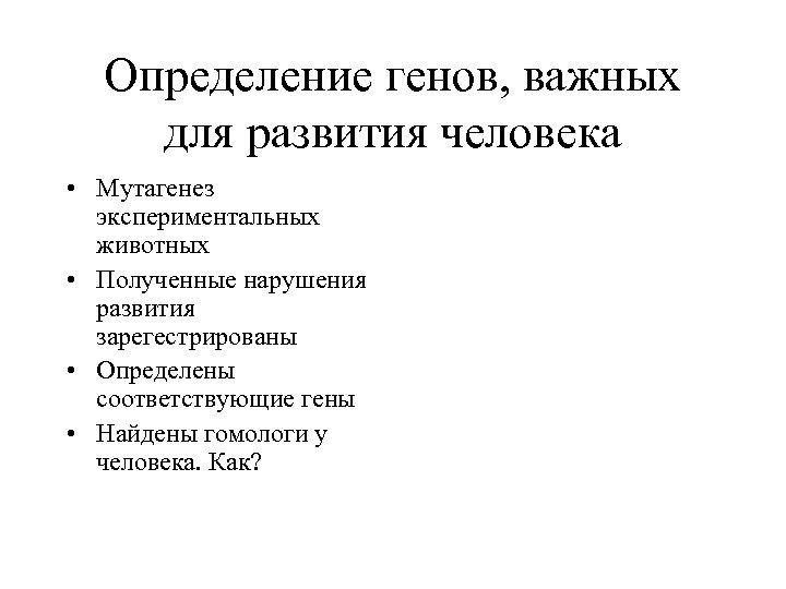 Определение генов, важных для развития человека • Мутагенез экспериментальных животных • Полученные нарушения развития