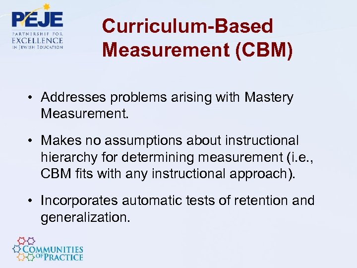 Curriculum-Based Measurement (CBM) • Addresses problems arising with Mastery Measurement. • Makes no assumptions