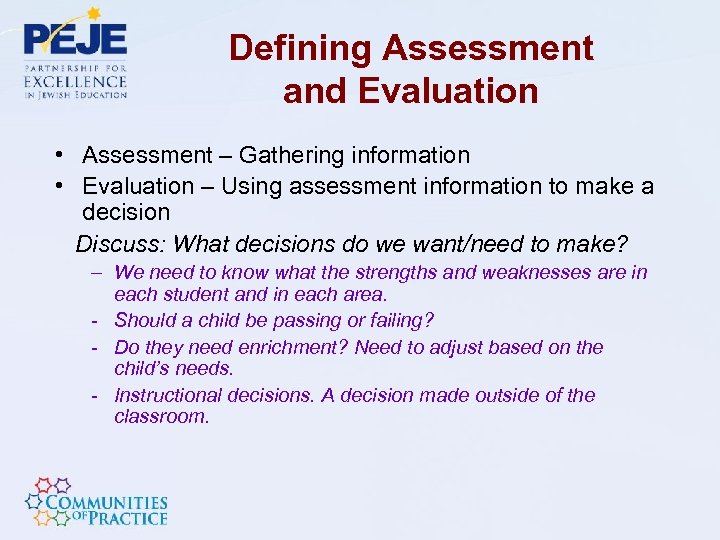 Defining Assessment and Evaluation • Assessment – Gathering information • Evaluation – Using assessment