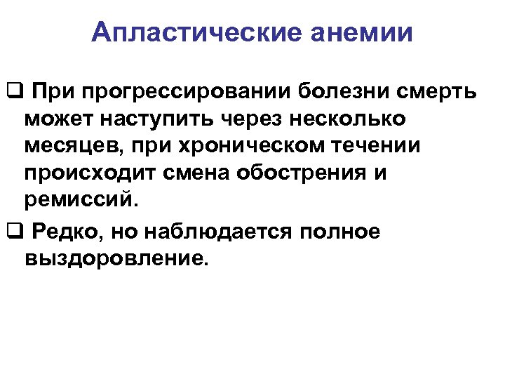 Апластические анемии q При прогрессировании болезни смерть может наступить через несколько месяцев, при хроническом