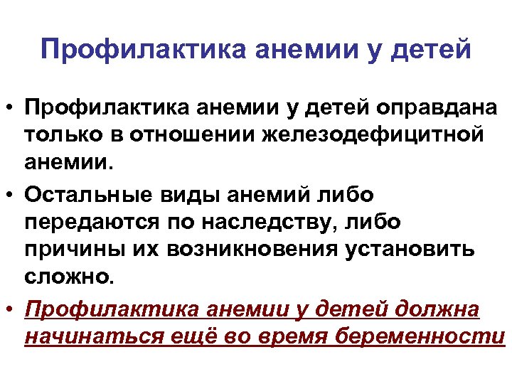 Профилактика анемии у детей • Профилактика анемии у детей оправдана только в отношении железодефицитной