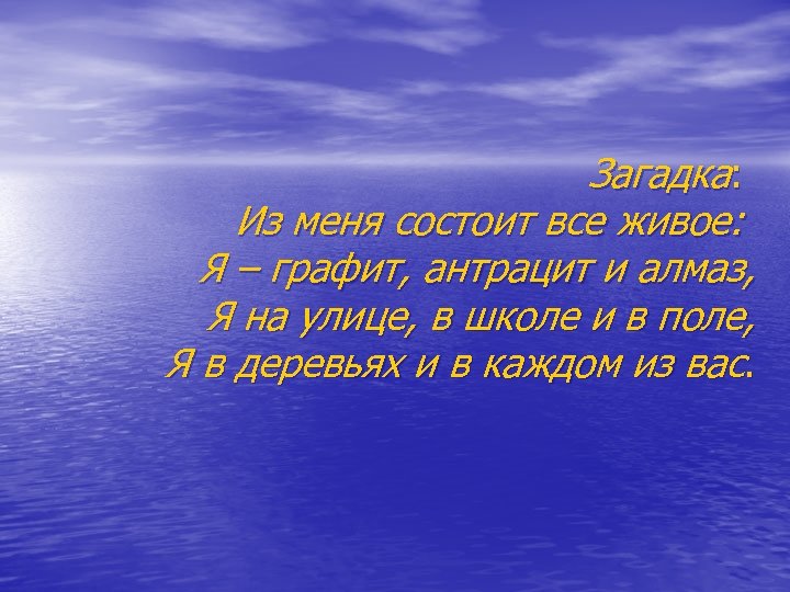 Загадка: Из меня состоит все живое: Я – графит, антрацит и алмаз, Я на