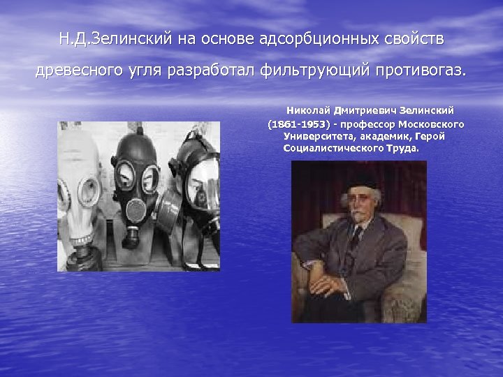 Н. Д. Зелинский на основе адсорбционных свойств древесного угля разработал фильтрующий противогаз. Николай Дмитриевич