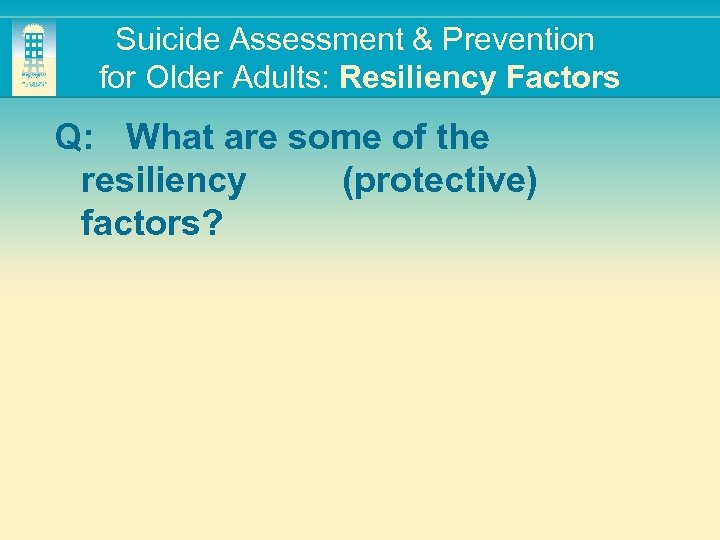 Suicide Assessment & Prevention for Older Adults: Resiliency Factors Q: What are some of