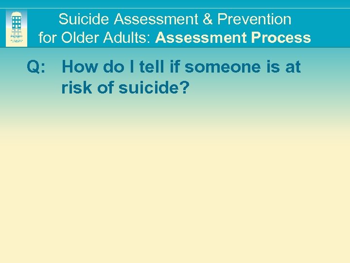 Suicide Assessment & Prevention for Older Adults: Assessment Process Q: How do I tell