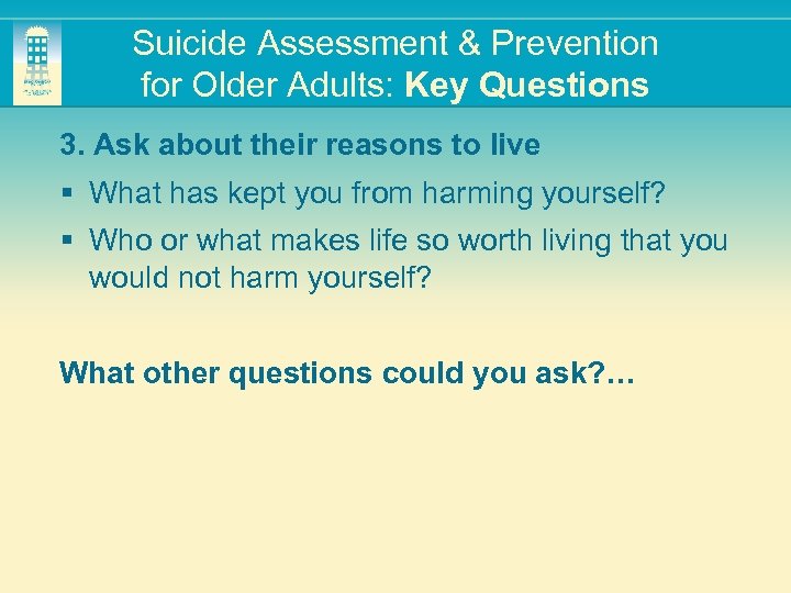 Suicide Assessment & Prevention for Older Adults: Key Questions 3. Ask about their reasons