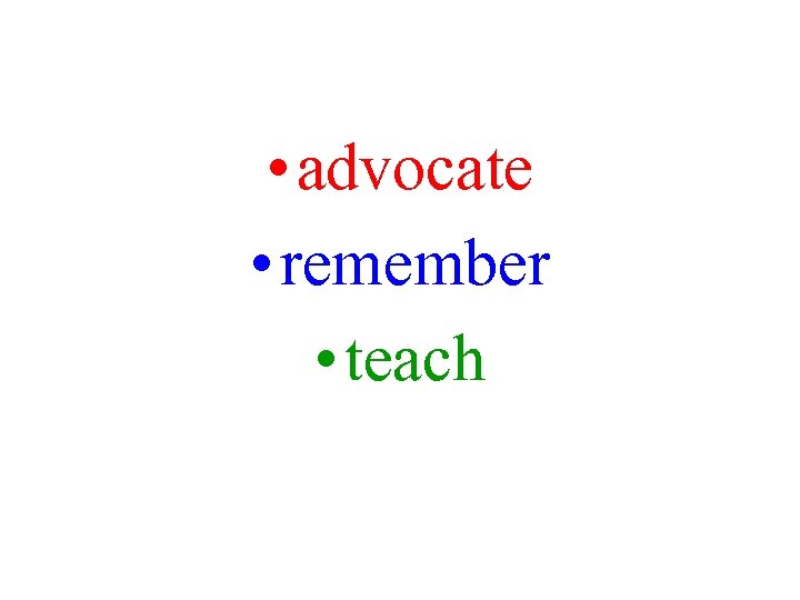  • advocate • remember • teach 