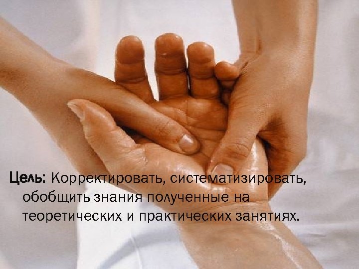 Цель: Корректировать, систематизировать, обобщить знания полученные на теоретических и практических занятиях. 