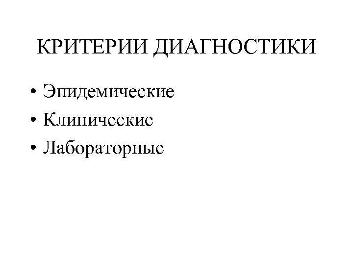 КРИТЕРИИ ДИАГНОСТИКИ • Эпидемические • Клинические • Лабораторные 