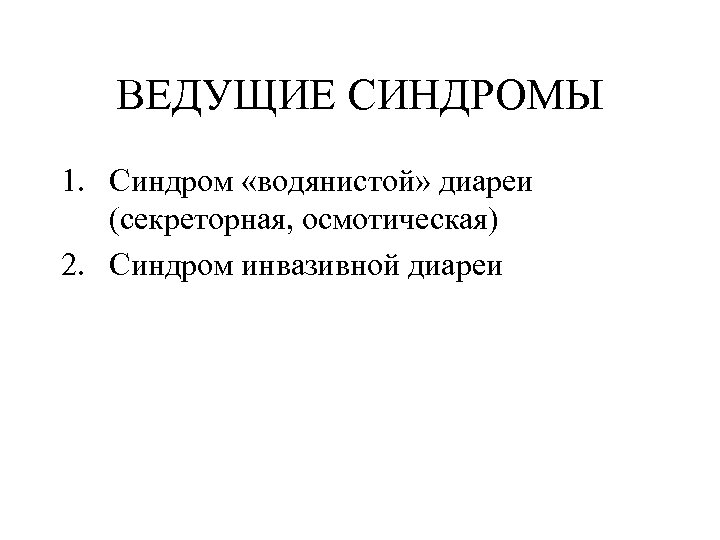 ВЕДУЩИЕ СИНДРОМЫ 1. Синдром «водянистой» диареи (секреторная, осмотическая) 2. Синдром инвазивной диареи 