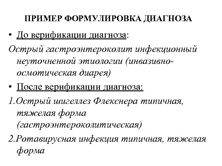 ПРИМЕР ФОРМУЛИРОВКА ДИАГНОЗА • До верификации диагноза: Острый гастроэнтероколит инфекционный неуточненной этиологии (инвазивноосмотическая диарея)