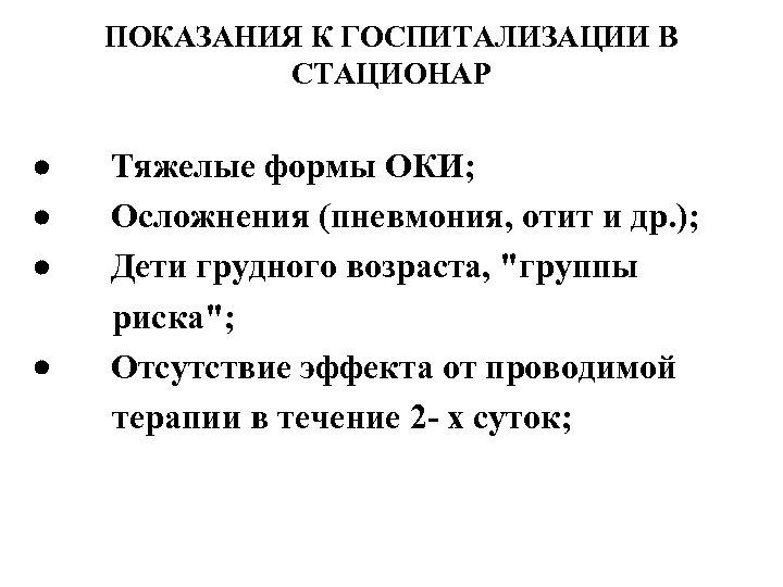 ПОКАЗАНИЯ К ГОСПИТАЛИЗАЦИИ В СТАЦИОНАР · Тяжелые формы ОКИ; · Осложнения (пневмония, отит и