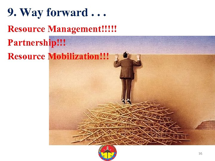 9. Way forward. . . Resource Management!!!!! Partnership!!! Resource Mobilization!!! 36 