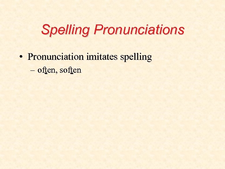 Spelling Pronunciations • Pronunciation imitates spelling – often, soften 