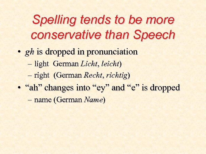 Spelling tends to be more conservative than Speech • gh is dropped in pronunciation