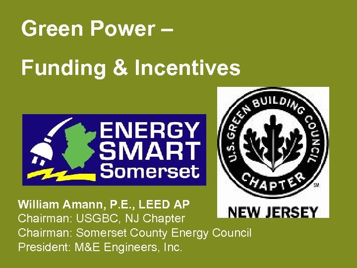 Green Power – Funding & Incentives William Amann, P. E. , LEED AP Chairman: