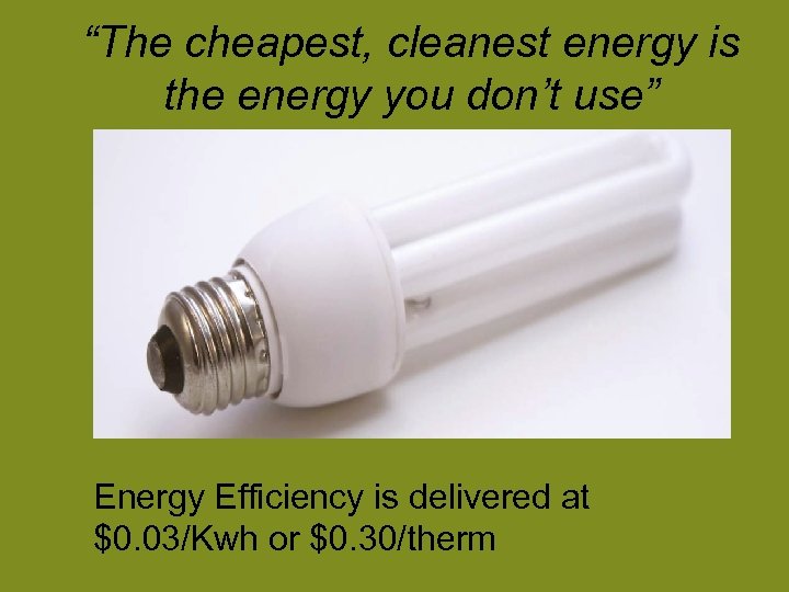 “The cheapest, cleanest energy is the energy you don’t use” Energy Efficiency is delivered